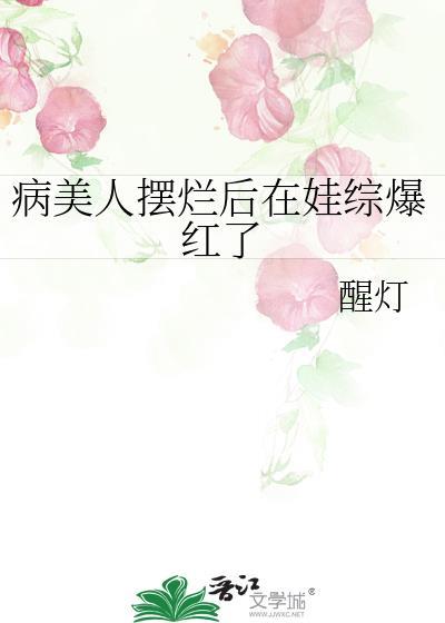 病美人摆烂后在娃综爆红了by醒灯txt百度