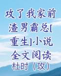 攻了我家前渣男霸总[重生]小说全文阅读