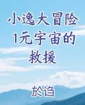 小逸大冒险1元宇宙的救援笔趣阁