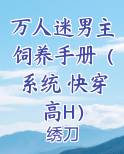 万人迷男主饲养手册（系统 快穿 高H）