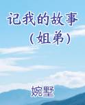 记我的故事（姐弟）在线阅读无弹窗